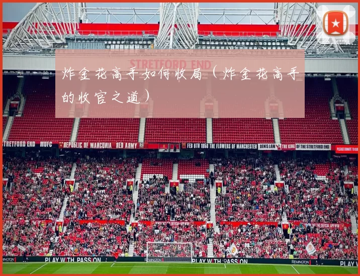 炸金花高手如何收局（炸金花高手的收官之道）