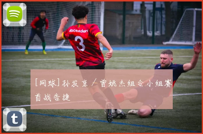 [网球]孙发京／曾姚杰组合小组赛首战告捷