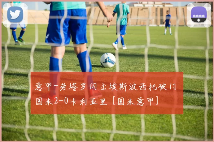 意甲-劳塔罗闪击埃斯波西托破门 国米2-0卡利亚里 [国米意甲]