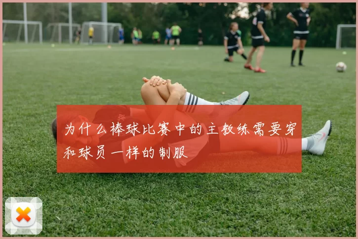 为什么棒球比赛中的主教练需要穿和球员一样的制服