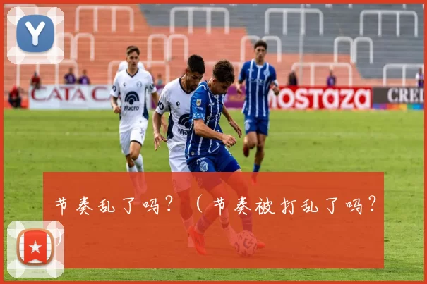 节奏乱了吗？（节奏被打乱了吗？）