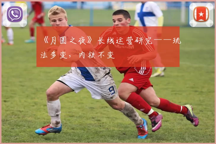 《月圆之夜》长线运营研究——玩法多变，内核不变