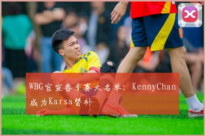 WBG官宣春季赛大名单：KennyChan成为Karsa替补