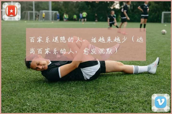 百家乐退隐的人，话越来越少（远离百家乐的人，愈发沉默）