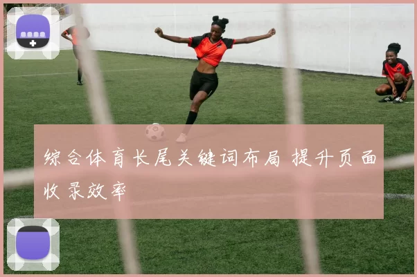 综合体育长尾关键词布局 提升页面收录效率