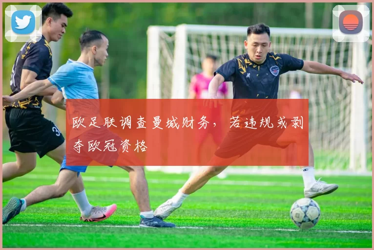欧足联调查曼城财务，若违规或剥夺欧冠资格