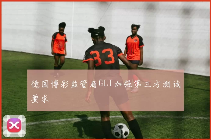 德国博彩监管局GLI加强第三方测试要求