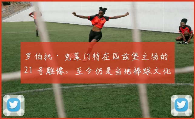 罗伯托·克莱门特在匹兹堡主场的 21 号雕像，至今仍是当地棒球文化的图腾