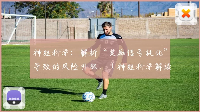 神经科学：解析“奖励信号钝化”导致的风险升级。（神经科学解读：奖励信号钝化如何加剧风险倾向）