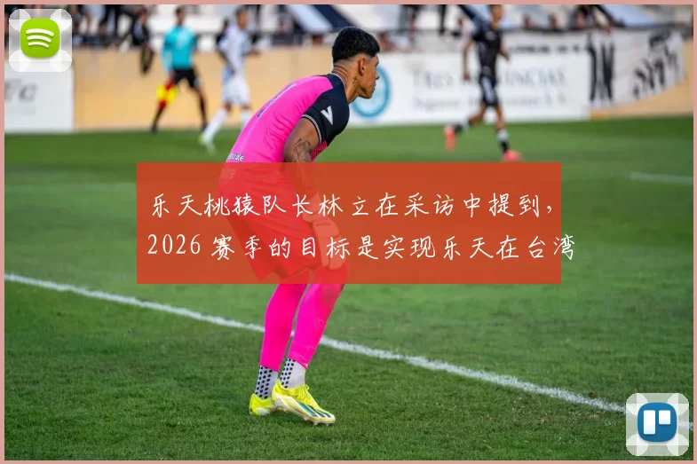 乐天桃猿队长林立在采访中提到，2026 赛季的目标是实现乐天在台湾的第一个连霸