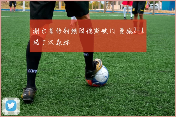 谢尔基传射赖因德斯破门 曼城2-1诺丁汉森林