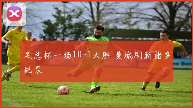 足总杯一场10-1大胜 曼城刷新诸多纪录