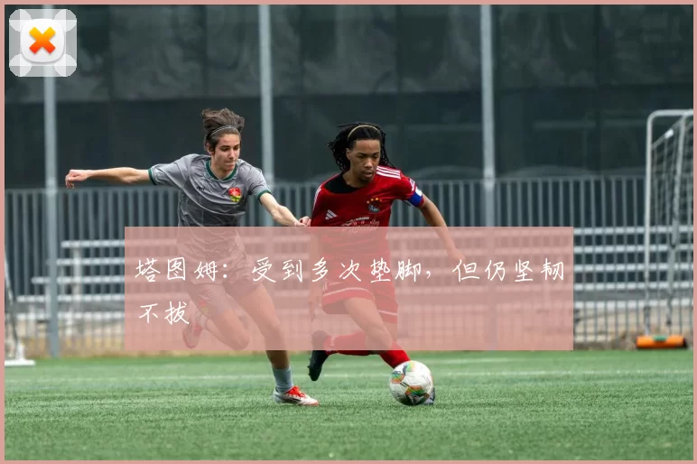 塔图姆：受到多次垫脚，但仍坚韧不拔