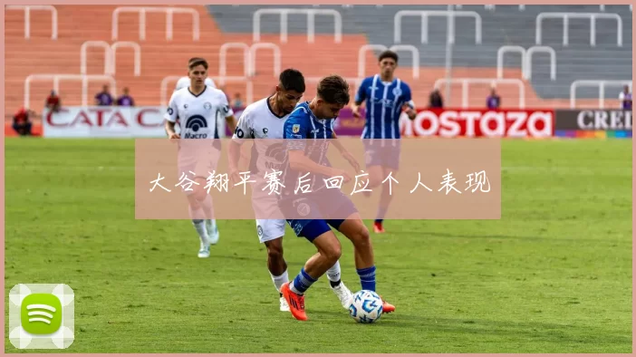 大谷翔平赛后回应个人表现