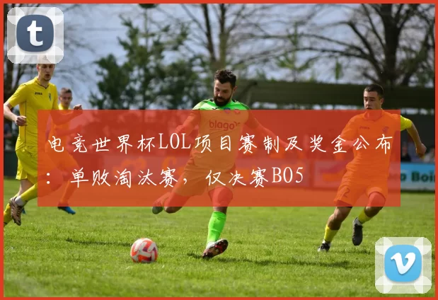 电竞世界杯LOL项目赛制及奖金公布：单败淘汰赛，仅决赛BO5