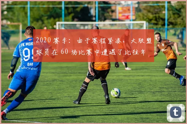 2020 赛季：由于赛程紧凑，大联盟球员在 60 场比赛中遭遇了比往年更多的肌肉拉伤