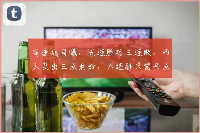 高速战同曦，五连胜对三连败，两人复出三点利好，六连胜只需两点