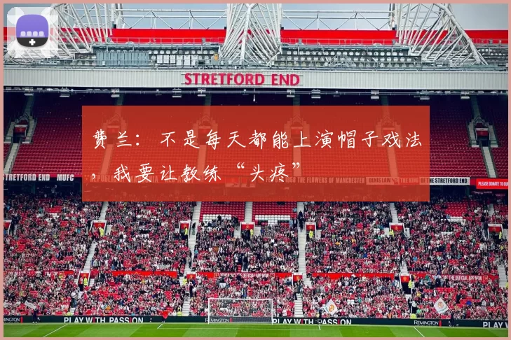 费兰：不是每天都能上演帽子戏法，我要让教练“头疼”