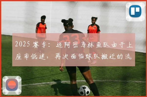 2025 赛季：迈阿密马林鱼队由于上座率低迷，再次面临球队搬迁的流言