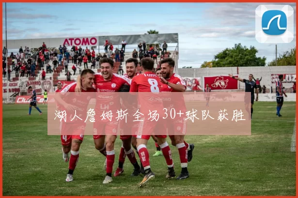 湖人詹姆斯全场30+球队获胜