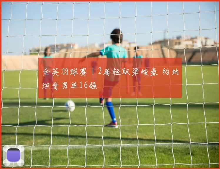 全英羽球赛｜2局轻取梁峻豪 约纳坦晋男单16强