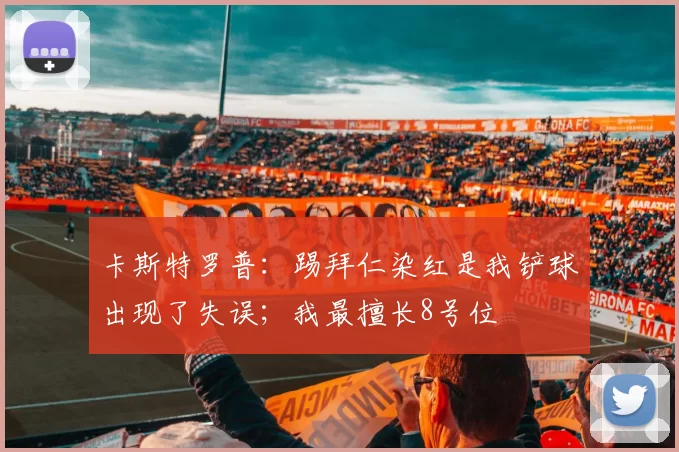 卡斯特罗普：踢拜仁染红是我铲球出现了失误；我最擅长8号位