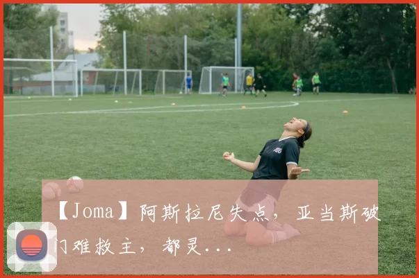 【Joma】阿斯拉尼失点，亚当斯破门难救主，都灵...