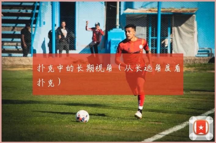 扑克中的长期视角（从长远角度看扑克）