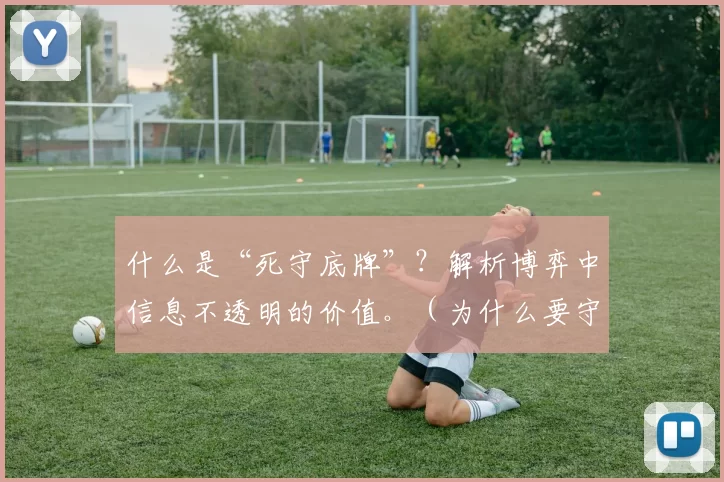 什么是“死守底牌”？解析博弈中信息不透明的价值。（为什么要守住底牌：博弈中信息不透明的价值解读）