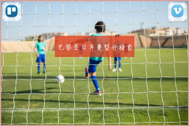 巴黎圣日耳曼暂升榜首