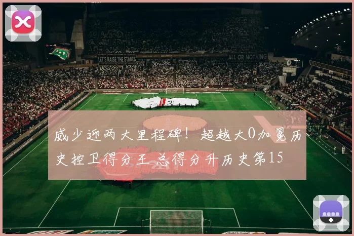 威少迎两大里程碑！超越大O加冕历史控卫得分王 总得分升历史第15