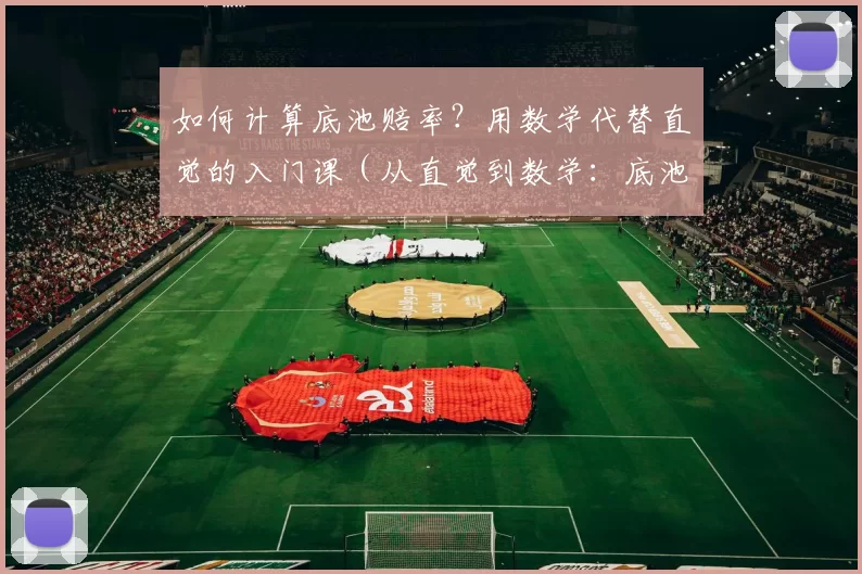 如何计算底池赔率？用数学代替直觉的入门课（从直觉到数学：底池赔率计算入门）