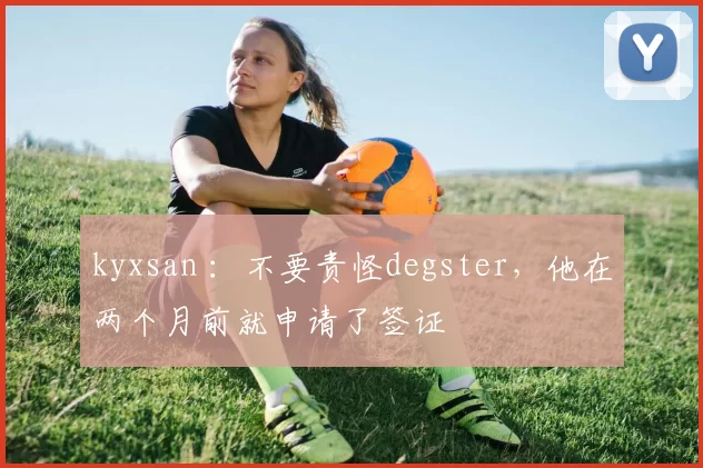 kyxsan ：不要责怪degster，他在两个月前就申请了签证