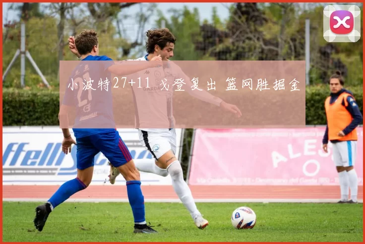 小波特27+11 戈登复出 篮网胜掘金