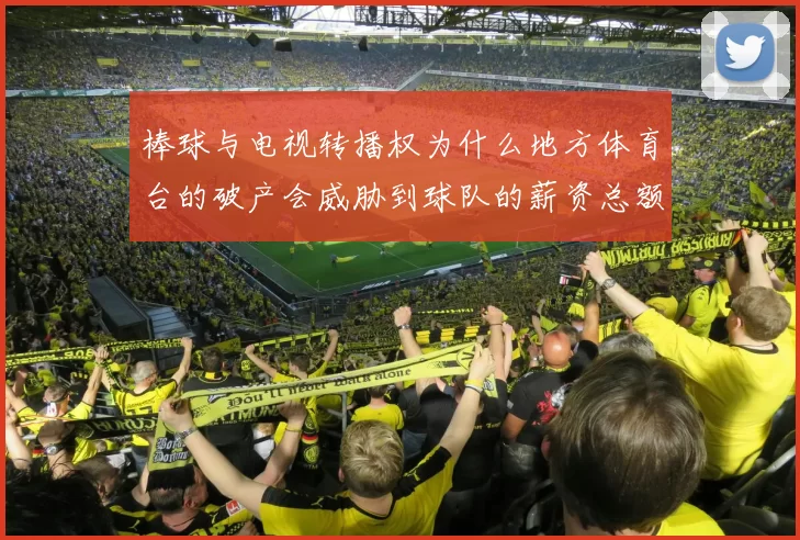 棒球与电视转播权为什么地方体育台的破产会威胁到球队的薪资总额