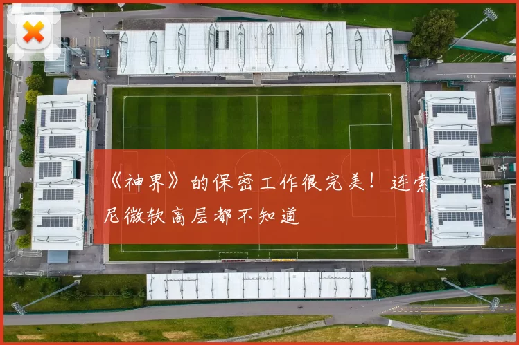 《神界》的保密工作很完美！连索尼微软高层都不知道