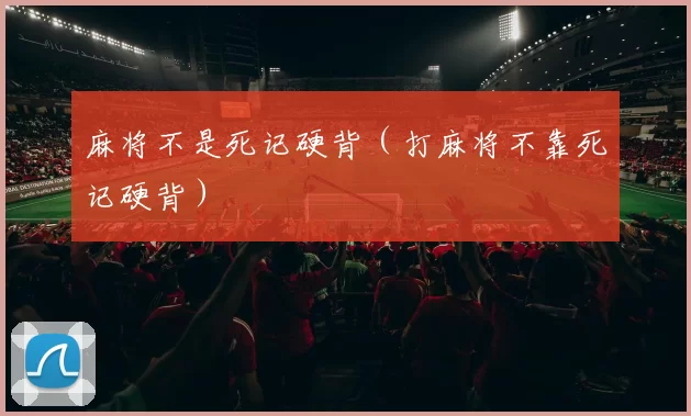 麻将不是死记硬背（打麻将不靠死记硬背）