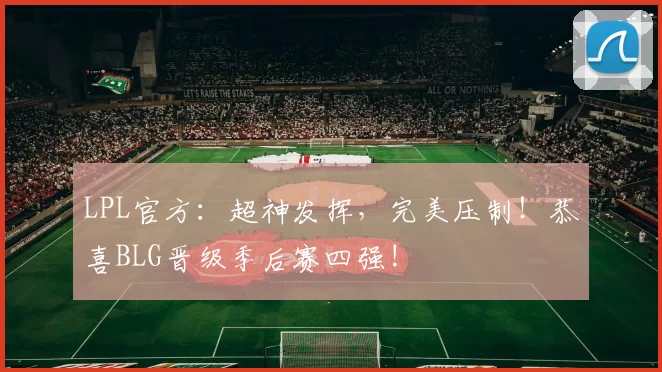 LPL官方：超神发挥，完美压制！恭喜BLG晋级季后赛四强!