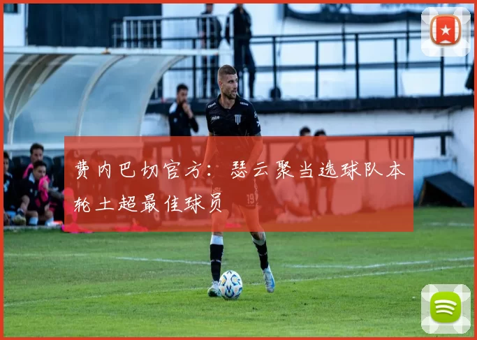 费内巴切官方：瑟云聚当选球队本轮土超最佳球员