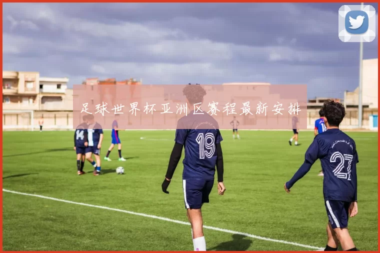 足球世界杯亚洲区赛程最新安排