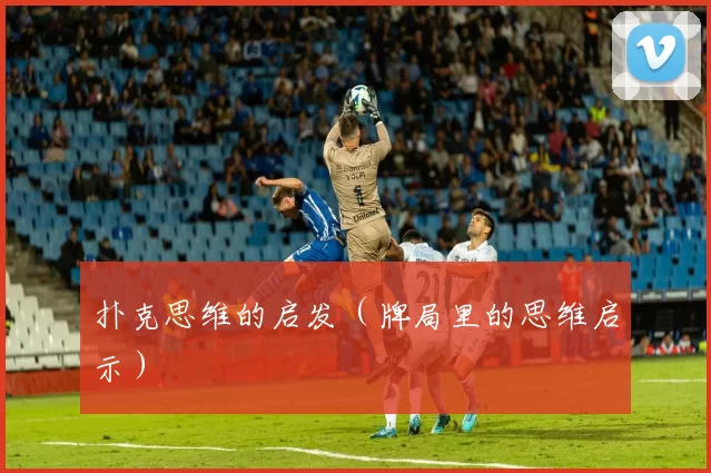 扑克思维的启发（牌局里的思维启示）