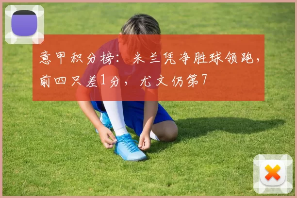 意甲积分榜：米兰凭净胜球领跑，前四只差1分，尤文仍第7