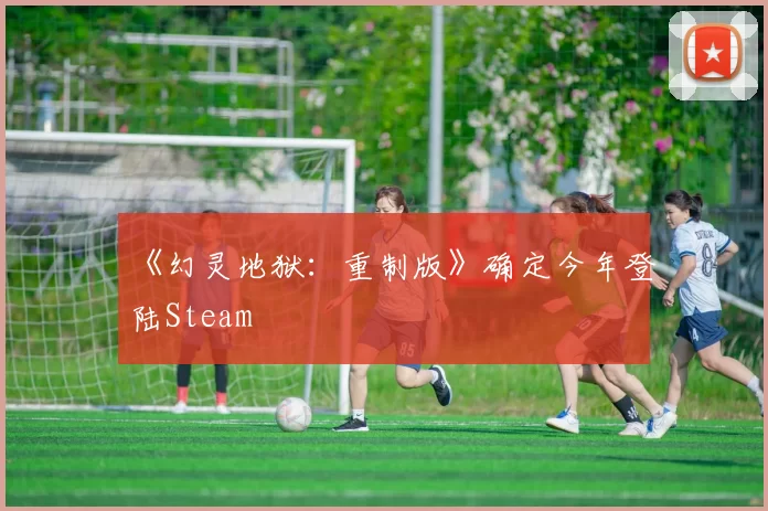 《幻灵地狱：重制版》确定今年登陆Steam
