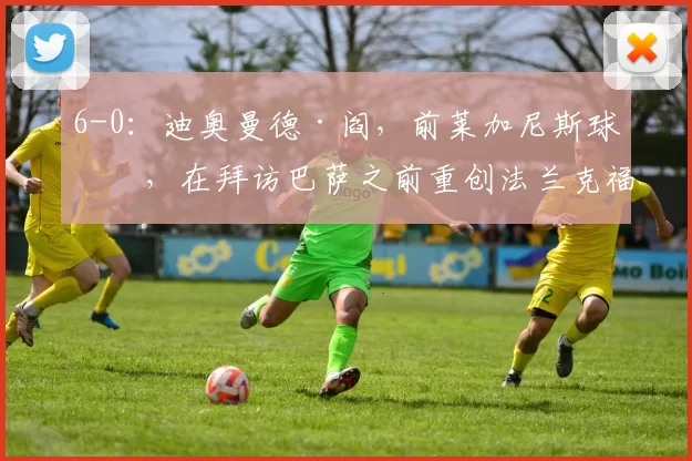 6-0：迪奥曼德·阎，前莱加尼斯球员，在拜访巴萨之前重创法兰克福
