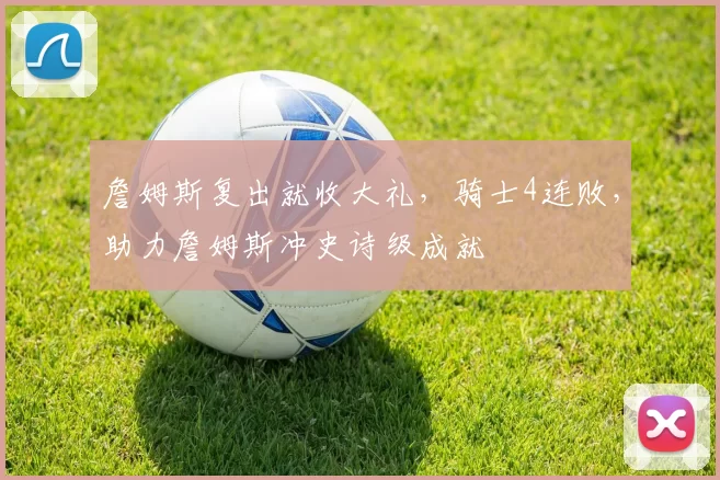 詹姆斯复出就收大礼，骑士4连败，助力詹姆斯冲史诗级成就