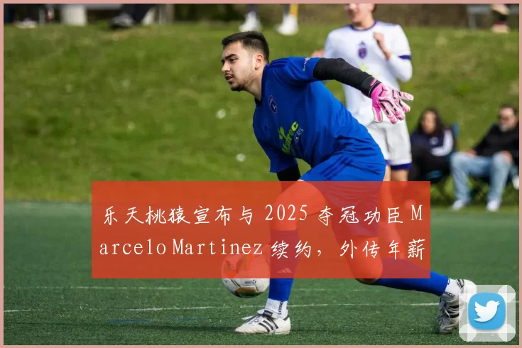 乐天桃猿宣布与 2025 夺冠功臣 Marcelo Martinez 续约，外传年薪涨幅达 40%