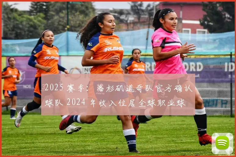 2025 赛季：洛杉矶道奇队官方确认球队 2024 年收入位居全球职业球队第一