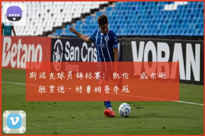 斯诺克球员锦标赛：凯伦·威尔逊战胜贾德·特鲁姆普夺冠