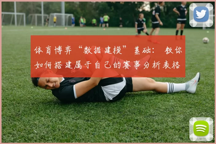 体育博弈“数据建模”基础： 教你如何搭建属于自己的赛事分析表格。（体育博弈数据建模入门：从零搭建你的赛事分析表）
