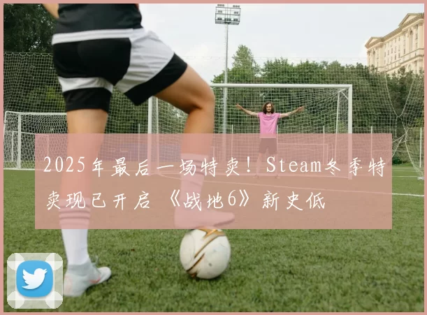 2025年最后一场特卖！Steam冬季特卖现已开启 《战地6》新史低